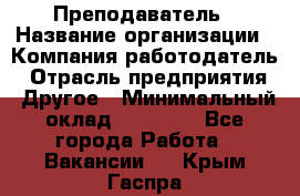 Преподаватель › Название организации ­ Компания-работодатель › Отрасль предприятия ­ Другое › Минимальный оклад ­ 18 000 - Все города Работа » Вакансии   . Крым,Гаспра